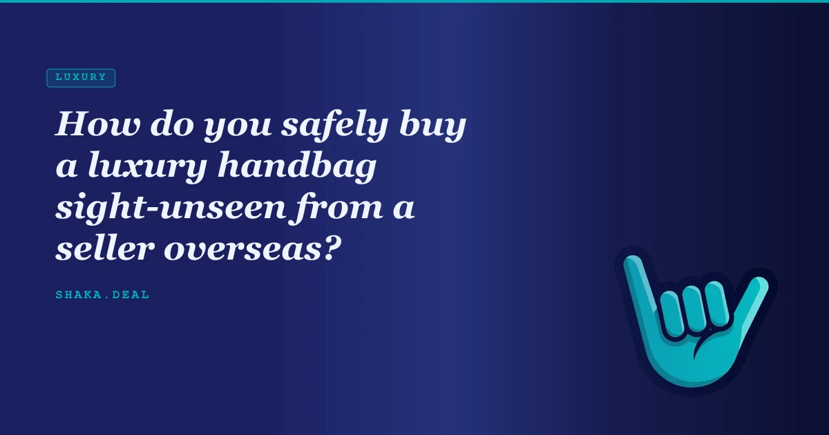 How do you safely buy a luxury handbag sight-unseen from a seller overseas?