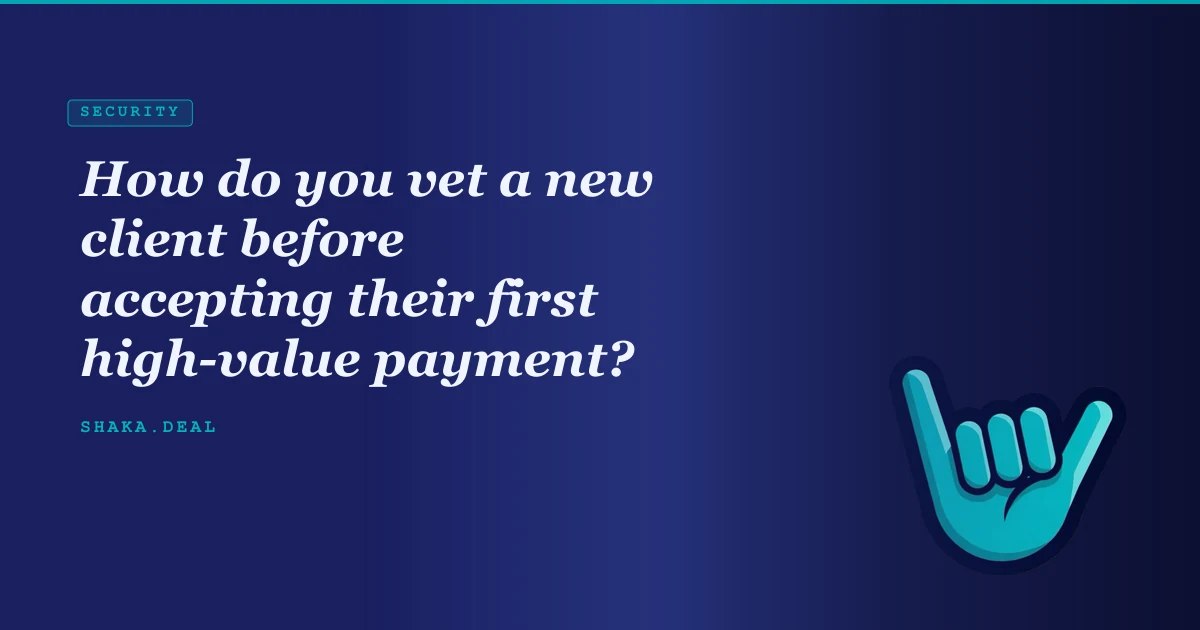 How do you vet a new client before accepting their first high-value payment?